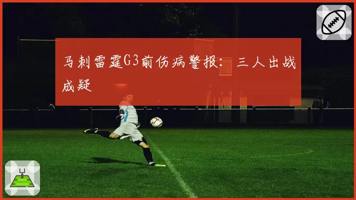 马刺雷霆G3前伤病警报：三人出战成疑