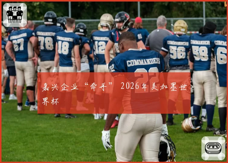 嘉兴企业“牵手” 2026年美加墨世界杯