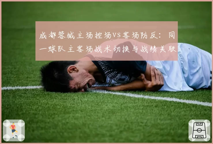 成都蓉城主场控场vs客场防反：同一球队主客场战术切换与战绩关联分析