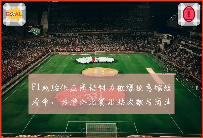 F1轮胎供应商倍耐力被爆故意缩短寿命，为增加比赛进站次数与商业收入