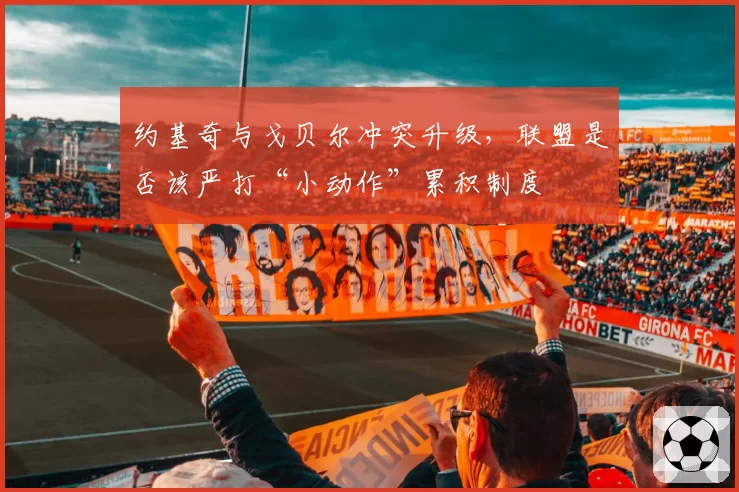 约基奇与戈贝尔冲突升级,联盟是否该严打“小动作”累积制度