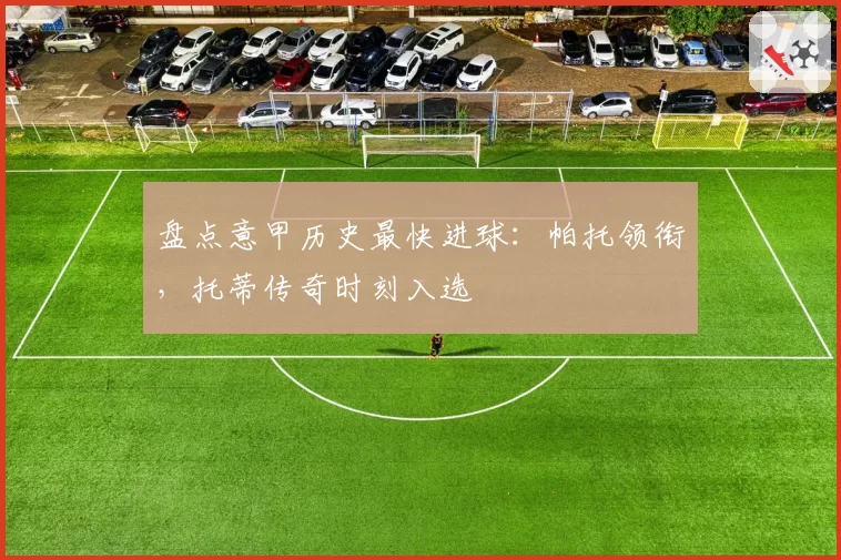 盘点意甲历史最快进球：帕托领衔，托蒂传奇时刻入选