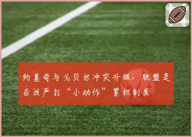约基奇与戈贝尔冲突升级,联盟是否该严打“小动作”累积制度