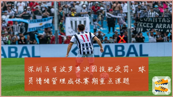 深圳马可波罗多次因技犯受罚，球员情绪管理成休赛期重点课题