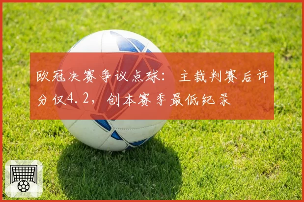 欧冠决赛争议点球：主裁判赛后评分仅4.2，创本赛季最低纪录