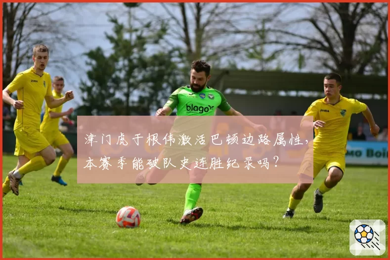 津门虎于根伟激活巴顿边路属性，本赛季能破队史连胜纪录吗？