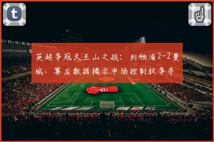 英超争冠天王山之战：利物浦2-2曼城，赛后数据揭示中场控制权争夺