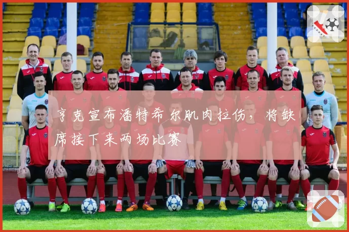 亨克宣布潘特希尔肌肉拉伤，将缺席接下来两场比赛