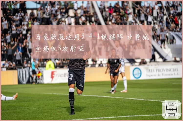 马竞欧冠运用5-4-1铁桶阵 让曼城全场仅3次射正