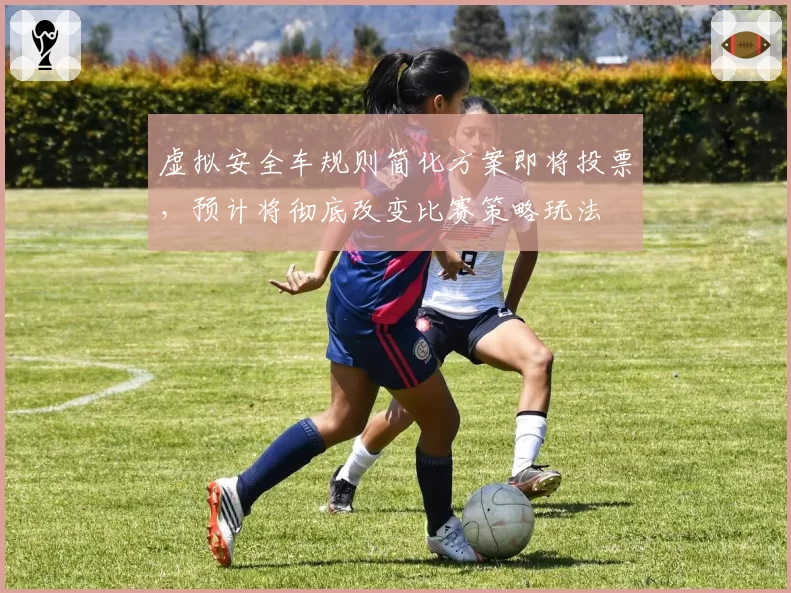 虚拟安全车规则简化方案即将投票，预计将彻底改变比赛策略玩法
