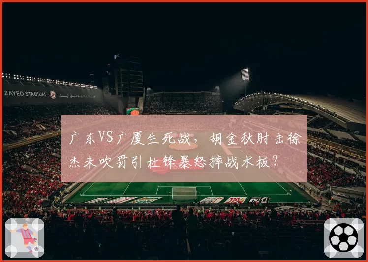 广东VS广厦生死战，胡金秋肘击徐杰未吹罚引杜锋暴怒摔战术板？