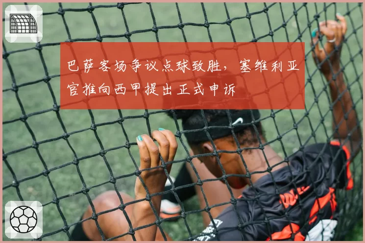 巴萨客场争议点球致胜，塞维利亚官推向西甲提出正式申诉