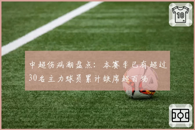 中超伤病潮盘点：本赛季已有超过30名主力球员累计缺席超百场