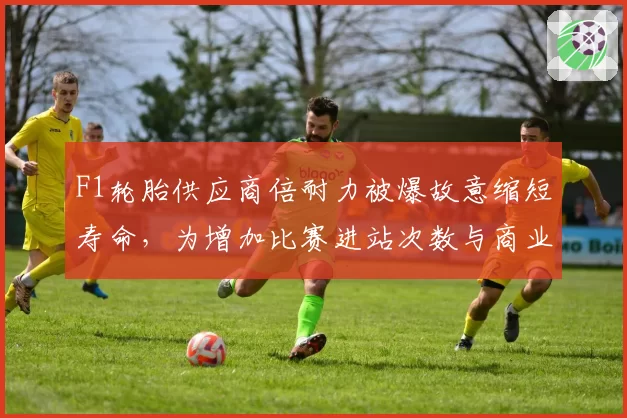 F1轮胎供应商倍耐力被爆故意缩短寿命，为增加比赛进站次数与商业收入