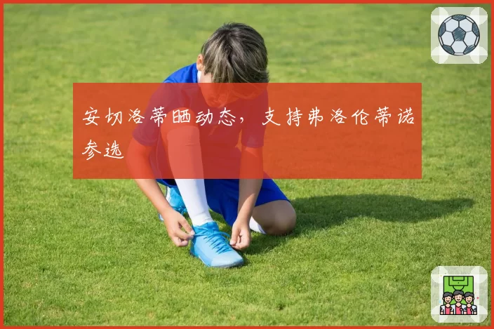 安切洛蒂晒动态，支持弗洛伦蒂诺参选