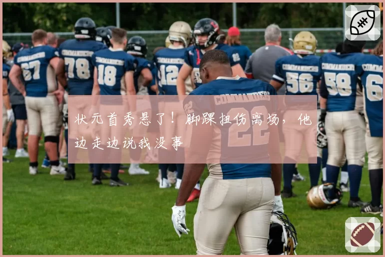 状元首秀悬了!脚踝扭伤离场,他边走边说我没事