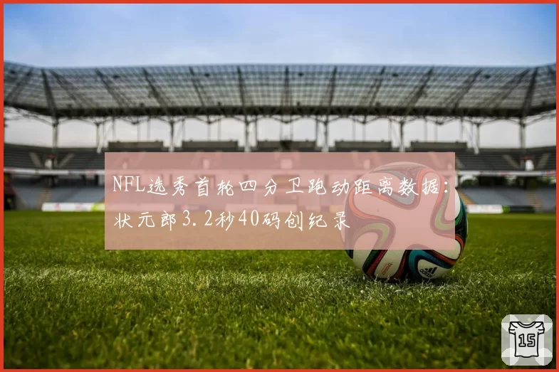 NFL选秀首轮四分卫跑动距离数据:状元郎3.2秒40码创纪录
