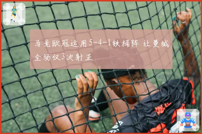 马竞欧冠运用5-4-1铁桶阵 让曼城全场仅3次射正