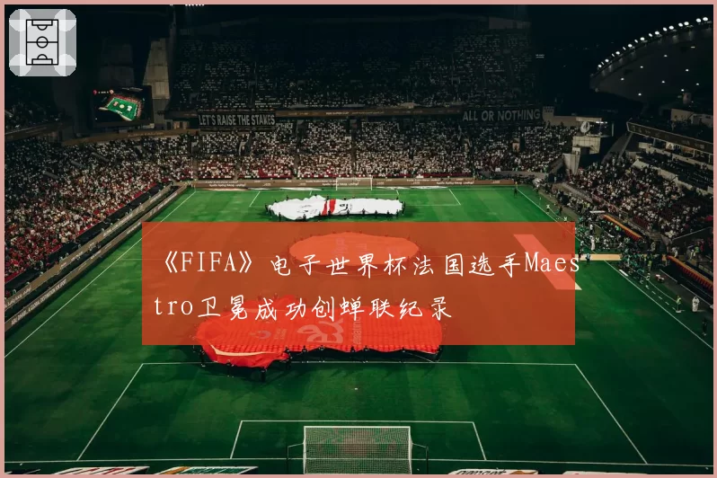 《FIFA》电子世界杯法国选手Maestro卫冕成功创蝉联纪录